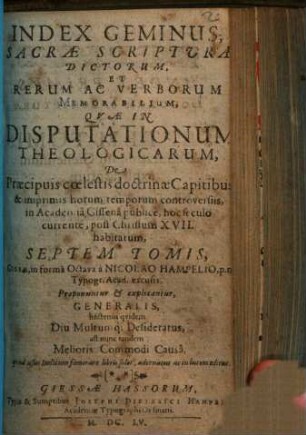 Index Geminus Sacrae Sripturae Dictorum, Et Rerum Ac Verborum Memorabilium, Quae In Disputationum Theologicarum ... in Academiâ Gissenâ ... habitarum Septem Tomis ... Proponuntur & explicantur ...