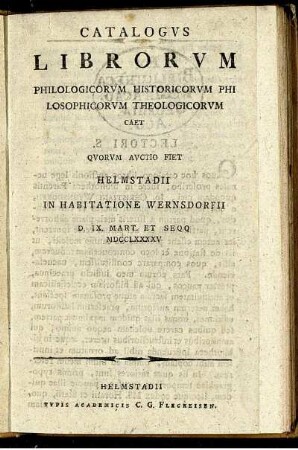 Catalogus Librorum Philologiorum Historicorum Philosophicorum Theologicorum Caet Quorum Auctio Fiet Helmstadii In Habitatione Wernsdorfii D. IX. Mart. Et Seqq MDCCLXXXXV