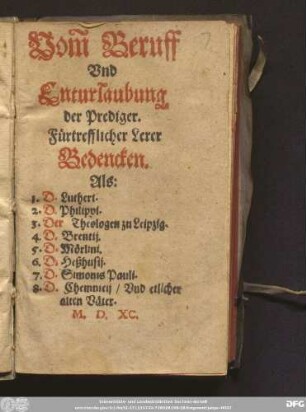 Vom̃ Beruff || Vnd || Enturlaubung || der Prediger.|| Fürtrefflicher Lerer || Bedencken.|| Als:|| 1. D. Lutheri. || 2. D. Philippi.|| 3. Der Theologen zu Leipzig.|| 4. D. Brentij.|| 5. D. Mörlini.|| 6. D. Heßhusij.|| 7. D. Simonis Pauli.|| 8. D. Chemnicij/ Vnd etlicher || alten Väter.||