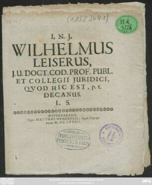 Wilhelmus Leiserus, I.U. Doct. Cod. Prof. Publ. Et Collegii Iuridici, Quod Hic Est, p.t. Decanus, L. S.