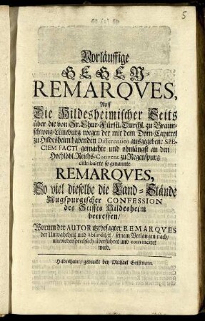 Vorläuffige Gegen-Remarques Auff Die Hildesheimischer Seits über die von Sr. Chur-Fürstl. Durchl. zu Braunschweig-Lüneburg wegen der mit dem Dom-Capittel zu Hildesheim habenden Differentien ausgegebene Speciem Facti gemachte und ohnlängst an den Hochlöbl. Reichs-Convent zu Regenspurg distribuirte so genannte Remarques, So viel dieselbe die Land-Stände Augspurgischer Confession des Stiffts Hildesheim betreffen, : Worinn der Autor itztbesagter Remsarques der Unwahrheit ... überführet und convinciret wird.