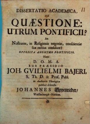 Dissertatio Academica, De Quaestione: Utrum Pontificii ? An Nostrates, in Religionis negotio, conscientiae suae rectius consulant ? Opposita Anonymo Pontificio