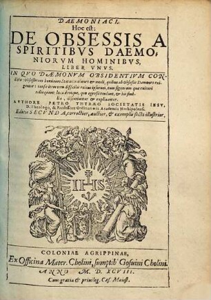 Daemoniaci, Hoc est: De Obsessis A Spiritibvs Daemoniorvm Hominibvs Liber Vnvs : In Qvo Dæmonvm Obsidentivm Conditio: Obsessorum hominum Status ... explicantur