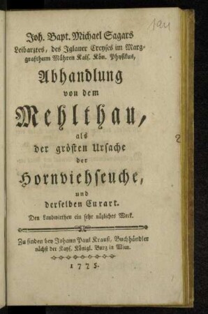 Joh. Bapt. Michael Sagars Leibarztes, des Iglauer Creyses im Marggrafthum Mähren Kais. Kön. Physikus, Abhandlung von dem Mehlthau, als der grösten Ursache der Hornviehseuche, und derselben Curart : Den Landwirthen ein sehr nüzliches Werk
