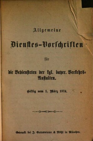 Allgemeine Dienstes-Vorschriften für die Bediensteten der kgl. bayer. Verkehrs-Anstalten : giltig vom 1. März 1874