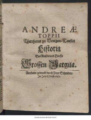 Andreae Toppii Pfarrherrs zu Wenigen-Tenstet Historia Des Ampts und Dorffs Grossen Vargila