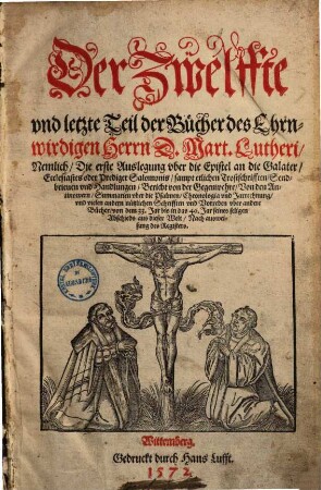 Der ... Teil der Bücher D. Mart. Luth. ..., Der Zwelffte Teil. Der Zwelffte vnd letzte Teil der Bücher des Ehrnwirdigen Herrn D. Mart. Lutheri, Nemlich, die erste Auslegung vber die Epistel an die galater, Ecclesiastes oder Prediger Salomonis, sampt etlichen Trostschriften, ...