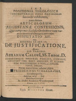 Positiones Theologicae Controversias Fidei Potissimas succincte exhibentes ... Disputatio XIV. eaq[ue] Secunda Ex Art. IV. De Iustificatione : ... ad d. Iulii ... In ... Academia Wittebergensi Anno MDCLI.
