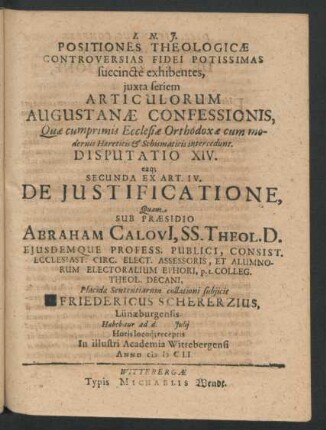 Positiones Theologicae Controversias Fidei Potissimas succincte exhibentes ... Disputatio XIV. eaq[ue] Secunda Ex Art. IV. De Iustificatione : ... ad d. Iulii ... In ... Academia Wittebergensi Anno MDCLI.