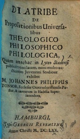 Diatribe de propositionibus universalibus theologico, philosophico philologica ...
