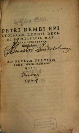 Petri Bembi Patritii Veneti ... scriptoris omnium politissimi disertissimique, Quaecunque usquam prodierunt, opera : in unu[m] corpus collecta, et ad postrema[m] autoris recognitionem diligentissime elaborata ... ; Cum rerum et vocum memorabilium Indice ..., 2. Petri Bembi Epistolarvm Leonis Decimi Pontificis Max. Nomine Scriptarum libri sexdecim : ad Pavlvm Tertivm Pont. Max. Romam Missi