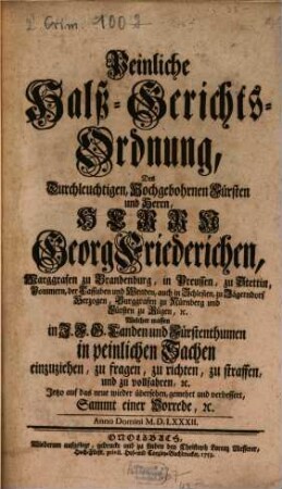 Peinliche Halß-Gerichts-Ordnung, Des Durchleuchtigen, Hochgebohrnen Fürsten und Herrn, Herrn Georg Friederichen, Marggrafen zu Brandenburg, ... : Welcher massen in J.F.G. Landen und Fürstenthumen in peinlichen Sachen einzuziehen, ...