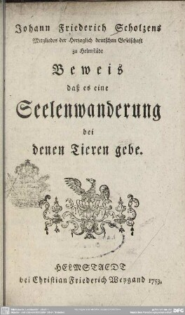 Johann Friederich Scholzens Mitgliedes der Herzoglich deutschen Gesellschaft zu Helmstädt Beweis, daß es eine Seelenwanderung bei denen Tieren gebe