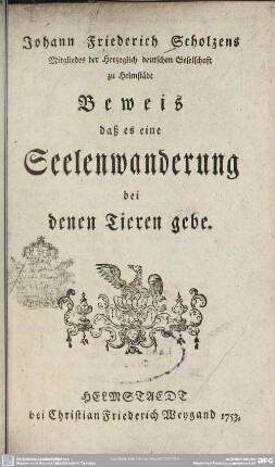 Johann Friederich Scholzens Mitgliedes der Herzoglich deutschen Gesellschaft zu Helmstädt Beweis, daß es eine Seelenwanderung bei denen Tieren gebe