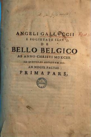 Angeli Gallvcci E Societate Iesv De Bello Belgico : Ab Anno Christi MDXCIII. Ad Indvcias Annorvm XII. An. MDCIX. Pactas. Prima Pars