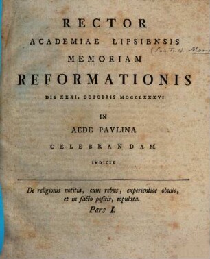 De religionis notitia, cum rebus, experientiae obuiis [obviis], et in facto positis, copulata, 1. Rector Academiae Lipsiensis Memoriam Reformationis Die XXXI. Octobris MDCCLXXXVI In Aede Pavlina [Paulina] Celebrandam Indicit