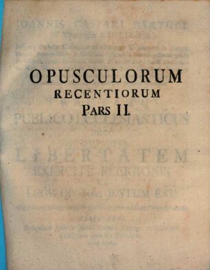 Joannis Caspari Barthel Ss. Theologiæ & U.J. Doctoris, Insignis Ecclesiæ Collegiatæ ad utrumque S. Joannem in Haugis Decani ... Studii Universalis in Alma Wirceburgensium Universitate Pro-Cancellarii, Facultatis Juridicæ ac totius Universitatis Senioris, ibidemque Ss. Canonum Professoris Publici & Ordinarii, ac præfatæ Facultatis h.t. Decani Tractatus Publico Ecclesiasticus De Eo Quod Circa Libertatem Exercitii Religionis Ex Lege Divina, Justum Est