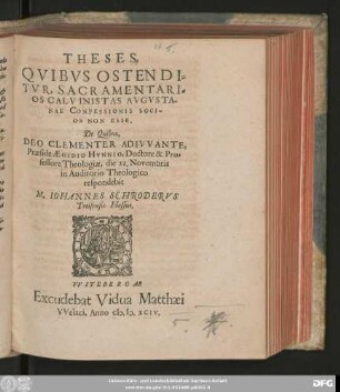 THESES,|| QVIBVS OSTENDI=||TVR, SACRAMENTARI=||OS CALVINISTAS AVGVSTA-||NAE CONFESSIONIS SOCI-||OS NON ESSE.|| De Quibus,|| ... Praeside AEGIDIO HVNNIO, Doctore & Pro=||fessore Theologiae, die 22. Novembris || ... respondebit || M. IOHANNES SCHRODERVS || Treisensis Hassus.||