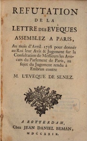 Réfutation de la lettre des évêques assemblez à Paris, au mois d'avril 1728 pour donner au Roi leur avis et jugement sur la consultation de Messieurs les avocats du Parlement de Paris, au sujet du jugement rendu à Embrun contre M. l'Evêque de Senez