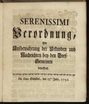 Serenissimi Verordnung, Die Aufbewahrung der Urkunden und Nachrichten bey den Dorf-Gemeinen betreffend : De dato Salzthal, den 13ten Julii, 1752