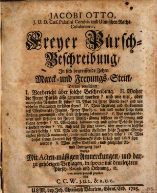 Jacobi Otto, I.U.D. Caes. Palatini Comitis und Ulmischen Raths-Consulentens, Freyer Pürsch-Beschreibung, In sich begreiffende Zehen Marck- und Freyungs-Stein : Darauf verzeichnet: I. Vorbericht über solche Beschreibung. II. Woher die Freye Pürsch also genennet worden? und wie viel, oder mancherley Nahmen sie führe? ... X. Was dessen Ubelstand, und gäntzlicher Ab- und Untergang seye?