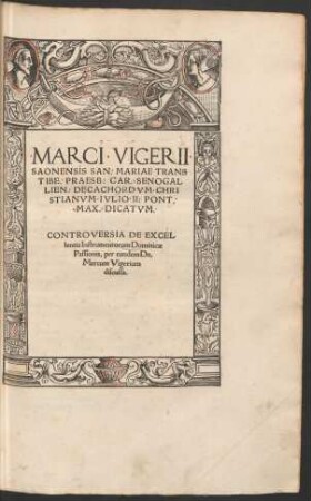 MARCI VIGERII || SAONENSIS SAN. MARIAE TRANS||TIBE. PRAESB. CAR. SENOGAL||LIEN. DECACHORDVM CHRI||STIANVM IVLIO II. PONT.|| MAX. DICATVM.|| CONTROVERSIA DE EXCEL||lentia Instrumentorum Dominicae || Passionis, per eundem Dn.|| Marcum Vigerium || discussa.||