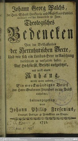 Johann Georg Walchs, der Heil. Schrift Doctoris und Professoris Publici Ordinarii auf der Universität zu Jena, Theologisches Bedencken Von der Beschaffenheit der Herrnhutischen Secte, Und wie sich ein Landes-Herr in Ansehung derselben zu verhalten habe; ...