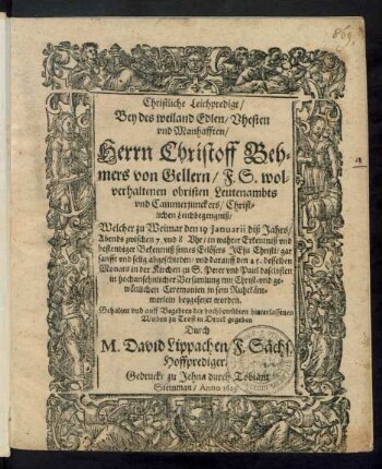 Christliche Leichpredigt/ Bey des weiland Edlen/ Vhesten und Manhafften/ Herrn Christoff Behmers von Gellern/ F. S. wolverhaltenen obristen Leutenambts und Cammerjunckers/ Christlichen Leichbegengniß : Welcher zu Weimar den 19 Ianuarii diß Jahrs ... abgeschieden/ und darauff den 25. desselben Monats in der Kirchen zu S. Peter und Paul daselbsten ... beygesetzet worden