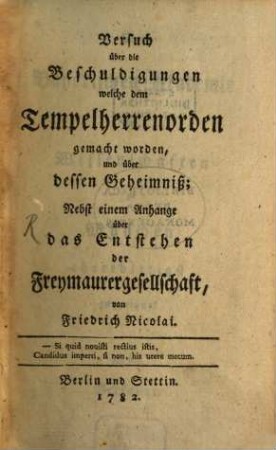 Versuch über die Beschuldigungen welche dem Tempelherrenorden gemacht worden, und über dessen Geheimniß : Nebst einem Anhange über das Entstehen der Freymaurergesellschaft. [1]