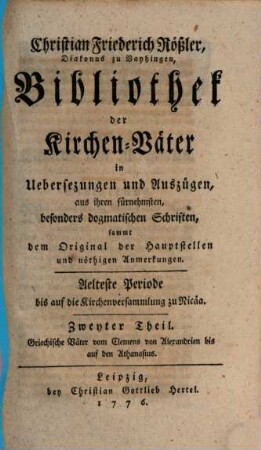 Christian Friederich Rößler ... Bibliothek der Kirchen-Väter : in Uebersezungen und Auszügen, aus ihren fürnehmsten, besonders dogmatischen Schriften, sammt dem Original der Hauptstellen und nöthigen Anmerkungen, 2. Griechische Väter vom Clemens von Alexandrien bis auf den Athanasius ; älteste Periode bis auf die Kirchenversammlung zu Nicäa