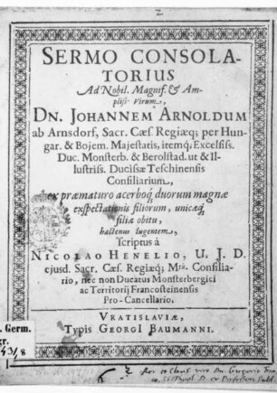 Sermo Consolatorius Ad Nobil. Magnif. & Ampliss. Virum, Dn. Johannem Arnoldum ab Arnsdorf, Sacr. Caes. Regiaeq[ue]per Hungar. & Boiem. Maiestatis, itemq[ue] ... Duc. Monsterb. & Berolstad. ...