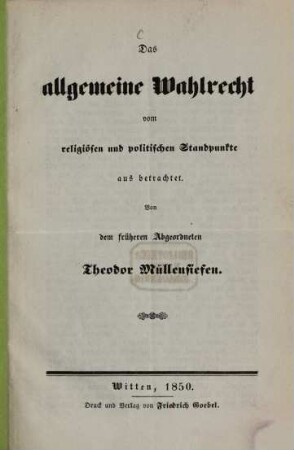 Das allgemeine Wahlrecht vom religiösen und politischen Standpunkte aus betrachtet : Von dem früheren Abgeordneten Theodor Müllensiefen