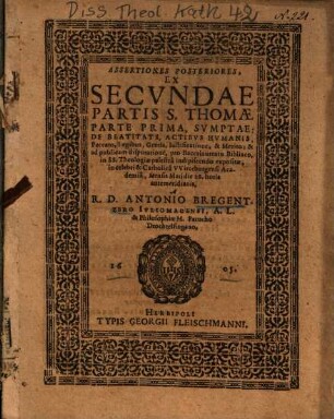 Assertiones Posteriores, Ex Secvndae Partis S. Thomae Parte Prima, Svmptae: De Beatitate, Actibvs Hvmanis, ...