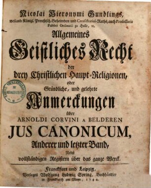 Allgemeines Geistliches Recht der drei christlichen Haupt-Religionen, oder gründliche, & gelehrte Anmerkungen über Arnoldi Corvini a Belderen ius canonicum, 2