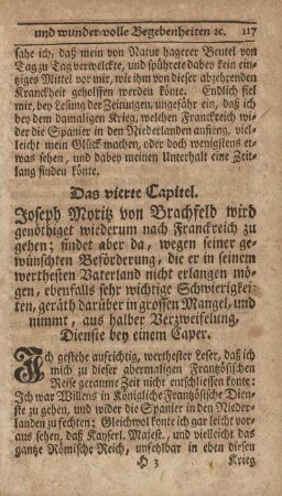 Das vierte Capitel. Joseph Moritz von Brachfeld wird genöthiget wiederum nach Franckreich zu gehen; findet aber da, wegen seiner gewünschten Beförderung, der er in seinem werthesten Vaterland nicht erlangen mögen, ebenfalls sehr wichtige Schwierigkeiten, geräth darüber in grossen Mangel, und nimmt, aus halber Verzweifelung, Dienste bey einem Caper