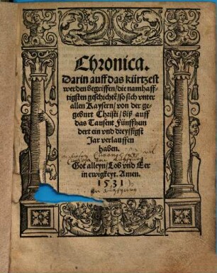 Chronica darin auff das kürtzest werden begriffen, die namhafftigsten geschichte[n], so sich unter allen Kaysern, von der geburt Christi, biß auff das Tausend Fünffhundert ein und dreyssigst Jar verlauffen haben