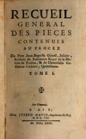 Recueil general des pièces contenues au procez Du Pere Jean-Baptiste Girard, Jesuite, Recteur du Seminaire Royal de la Marine de Toulon et de Demoiselle Cathèrine Cadiere, Querellante, 1. - 431 S. : 5 Ill.