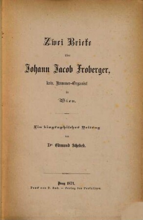 Zwei Briefe über Johann Jakob Froberger, kais. Kammer-Organist in Wien : Ein biographischer Versuch