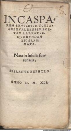 In Casparem Brvschivm Schlackenvaldensem Poetam Larvatvm Qvorvndam Epigrammata : Nata in insulis fortunatis Spirante Zephyro