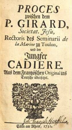 Proces zwischen dem P. Girard Societat. Jesu, Rectoris des Seminarii de la Marine zu Toulon, und der Jungfer Cadiere : Aus dem Frantzösischen Original ins Teutsche übersetzet, 1