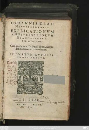 IOHANNIS CLAII || HERTZBERGENSIS || EXPLICATIONVM || ANNIVERSARIORVM || EVANGELIORVM || LIB. QVATVOR.|| Cum praefatione D. Pauli Eberi, scripta || anno altero ante eius obitum.|| POEMATVM AVTORIS || TOMVS PRIMVS.||