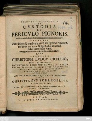 Dispvtatio Ivridica De Cvstodia Et Pericvlo Pignoris. Germanis: Von sicherer Verwahrung eines übergebenen Pfandes, und denen dem neuen Besitzer darbey oft aufstossenden nachtheiligen Fällen