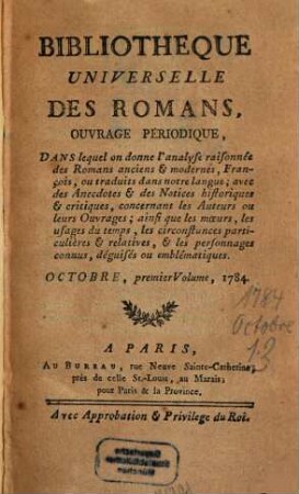 Bibliothèque universelle des romans : ouvrage périodique dans lequel on donne l'analyse raisonnée des romans anciens & modernes,françois ou traduits dans notre langue; avec les anecdotes & des notices historiques & critiques concernant les auteurs ou leurs ouvrages; ainsi que les moeurs, les usages du temps, les circonstances particulières & relatives, & les personnages connus, déguisés ou emblématiques. 1784,[7]. Oct.