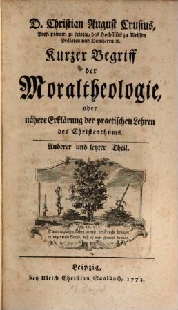 D. Christian August Crusius, Prof. primar. zu Leipzig ... Kurzer Begriff der Moraltheologie, oder nähere Erklärung der practischen Lehren des Christenthums, Anderer und letzter Theil