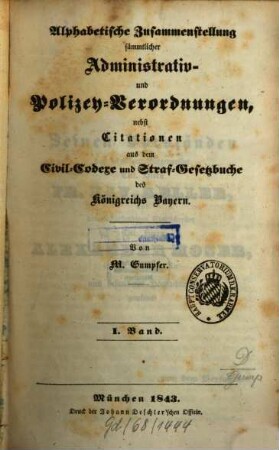 Alphabetische Zusammenstellung sämmtlicher Administrativ- und Polizey-Verordnungen, nebst Citationen aus dem Civil-Codexe und Straf-Gesetzbuche des Königreichs Bayern, 1. Band