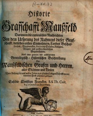 Historie der Grafschafft Manßfeld : ... nebst einer Genealogisch-Historischen Beschreibung der Manßfeldischen Grafen & Herren aller Stämme & Linien