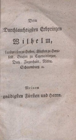 Dem durchlauchtigsten Erbprinzen Wilhelm, Landgrafen zu Heßen, Fürsten zu Hersfeld, Grafen zu Cazenelnbogen, Dietz, Ziegenhain, Nidda, Schaumburg cc.