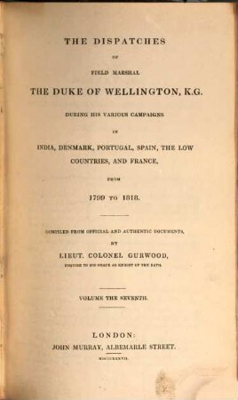 The dispatches of Field Marshal the Duke of Wellington, K. G. during his various campaigns in India, Denmark, Portugal, Spain, the Low Countries and France from 1799 to 1818. 7