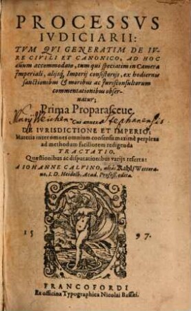 Processvs Ivdiciarii : Tvm Qvi Generatim De Ivre Civili Et Canonico, ... tum qui speciatim in Camera Imperiali ... observatur ; Prima Proparasceue, Cui annexa De Ivrisdictione Et Imperio ... Tractatio ; Quaestionibus ac disputationibus varijs referta
