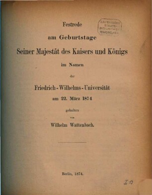 Festreden der Universität Berlin, gehalten am 22. März (dem Geburtstage Kaiser Wilhelms I.). 1874